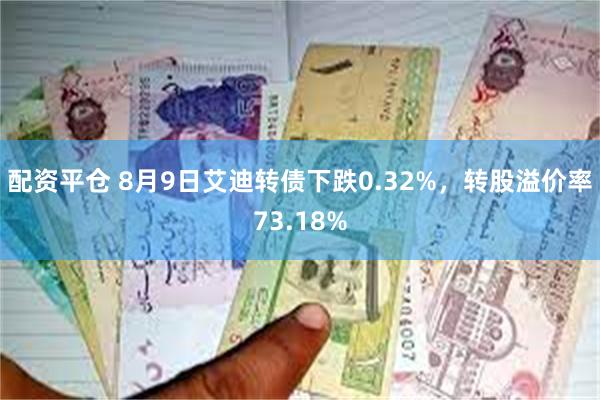 配资平仓 8月9日艾迪转债下跌0.32%，转股溢价率73.18%