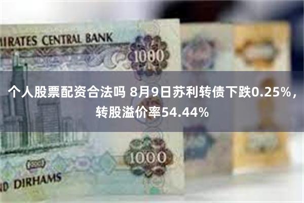 个人股票配资合法吗 8月9日苏利转债下跌0.25%，转股溢价率54.44%