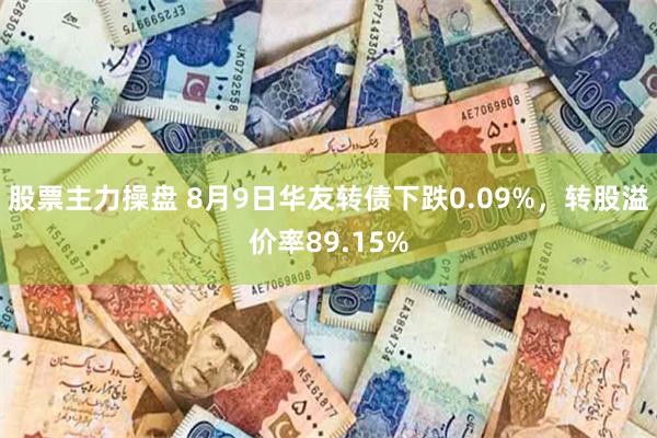 股票主力操盘 8月9日华友转债下跌0.09%，转股溢价率89.15%