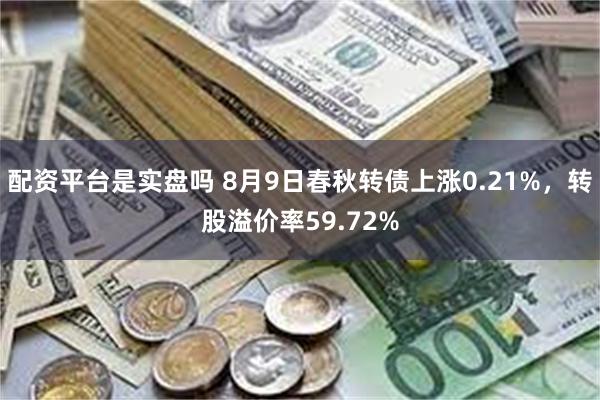 配资平台是实盘吗 8月9日春秋转债上涨0.21%，转股溢价率59.72%