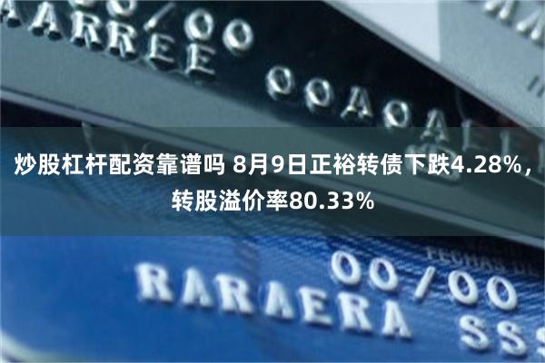 炒股杠杆配资靠谱吗 8月9日正裕转债下跌4.28%，转股溢价率80.33%