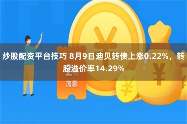 炒股配资平台技巧 8月9日迪贝转债上涨0.22%，转股溢价率14.29%
