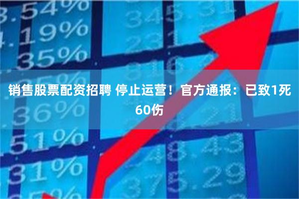销售股票配资招聘 停止运营！官方通报：已致1死60伤