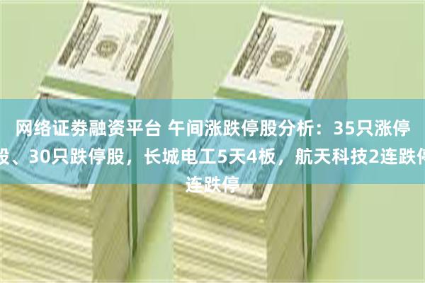 网络证劵融资平台 午间涨跌停股分析：35只涨停股、30只跌停股，长城电工5天4板，航天科技2连跌停