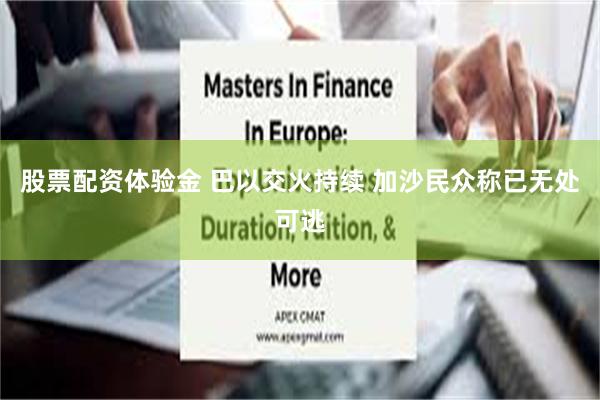 股票配资体验金 巴以交火持续 加沙民众称已无处可逃