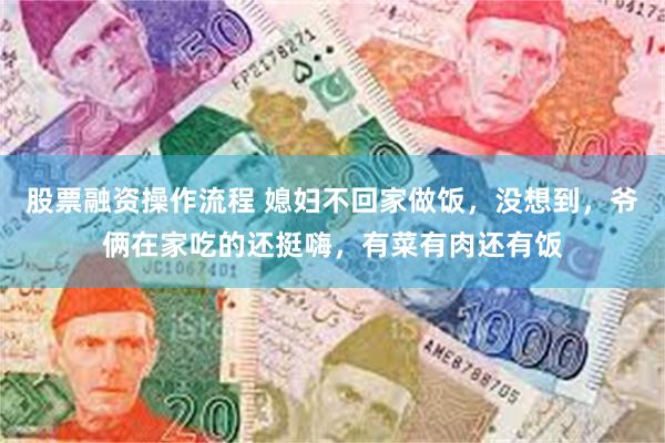 股票融资操作流程 媳妇不回家做饭，没想到，爷俩在家吃的还挺嗨，有菜有肉还有饭