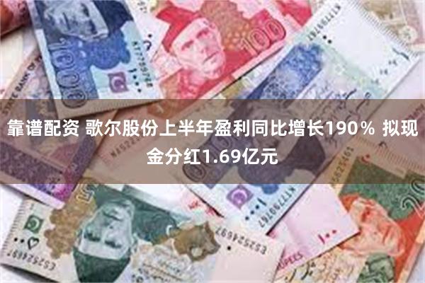 靠谱配资 歌尔股份上半年盈利同比增长190％ 拟现金分红1.69亿元