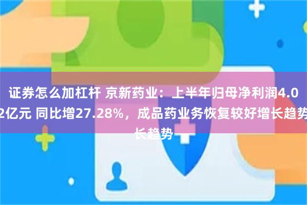 证券怎么加杠杆 京新药业：上半年归母净利润4.02亿元 同比增27.28%，成品药业务恢复较好增长趋势