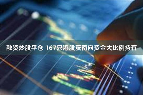 融资炒股平仓 167只港股获南向资金大比例持有