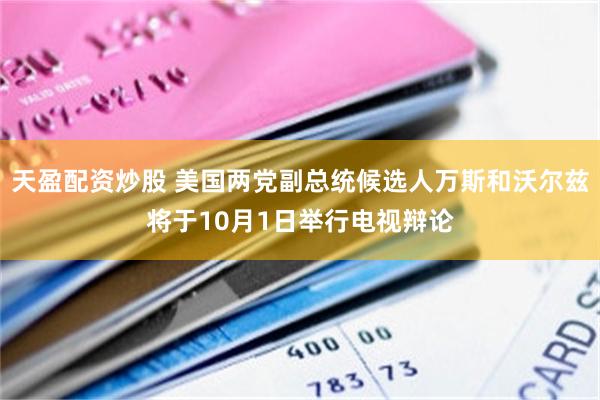 天盈配资炒股 美国两党副总统候选人万斯和沃尔兹将于10月1日举行电视辩论