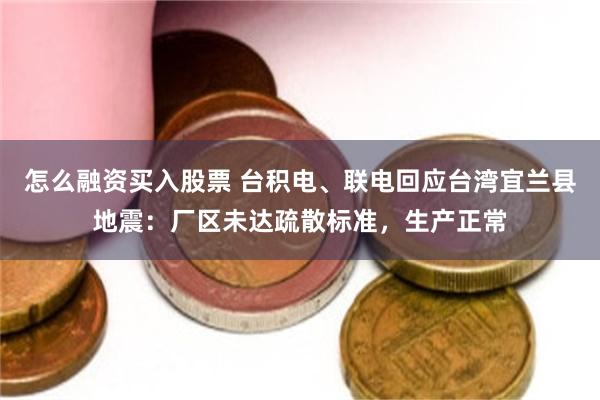 怎么融资买入股票 台积电、联电回应台湾宜兰县地震：厂区未达疏散标准，生产正常