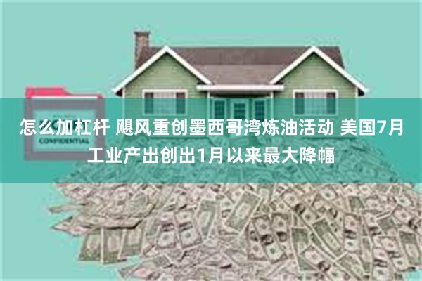 怎么加杠杆 飓风重创墨西哥湾炼油活动 美国7月工业产出创出1月以来最大降幅
