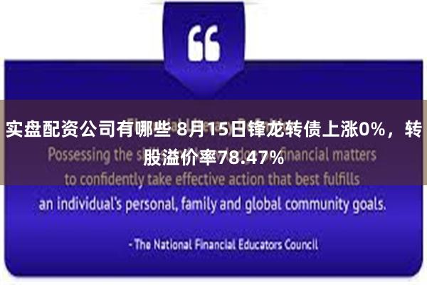 实盘配资公司有哪些 8月15日锋龙转债上涨0%，转股溢价率78.47%