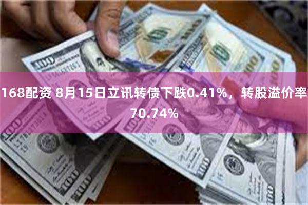 168配资 8月15日立讯转债下跌0.41%，转股溢价率70.74%