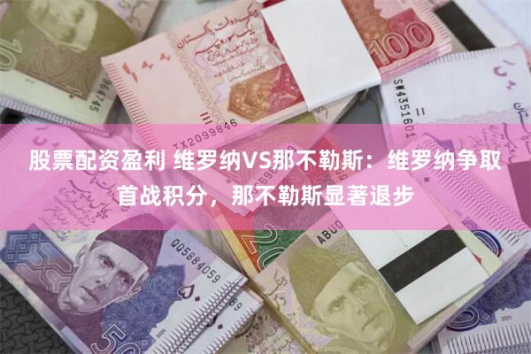 股票配资盈利 维罗纳VS那不勒斯：维罗纳争取首战积分，那不勒斯显著退步