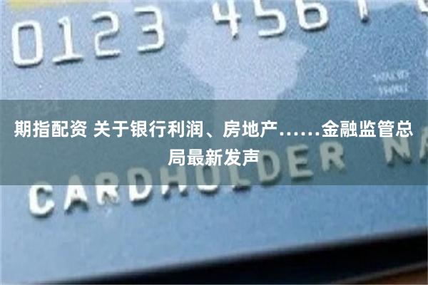 期指配资 关于银行利润、房地产……金融监管总局最新发声