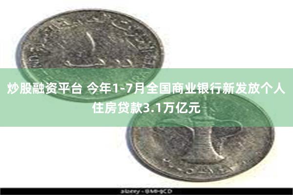 炒股融资平台 今年1-7月全国商业银行新发放个人住房贷款3.1万亿元