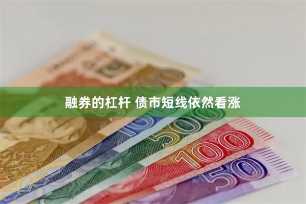 融券的杠杆 债市短线依然看涨