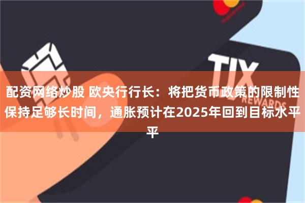 配资网络炒股 欧央行行长：将把货币政策的限制性保持足够长时间，通胀预计在2025年回到目标水平