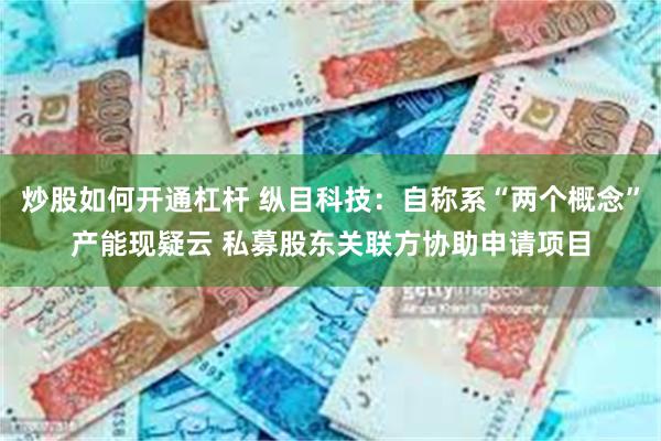 炒股如何开通杠杆 纵目科技：自称系“两个概念”产能现疑云 私募股东关联方协助申请项目