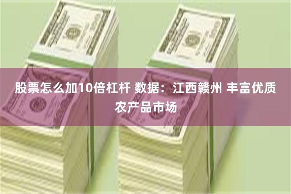 股票怎么加10倍杠杆 数据：江西赣州 丰富优质农产品市场
