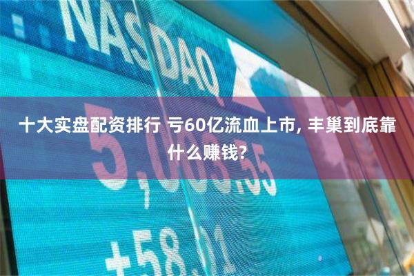 十大实盘配资排行 亏60亿流血上市, 丰巢到底靠什么赚钱?