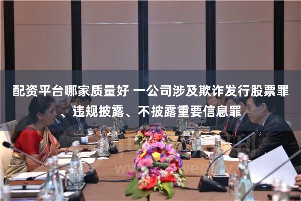 配资平台哪家质量好 一公司涉及欺诈发行股票罪、违规披露、不披露重要信息罪
