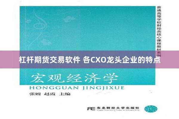 杠杆期货交易软件 各CXO龙头企业的特点