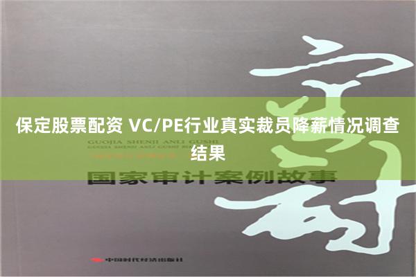保定股票配资 VC/PE行业真实裁员降薪情况调查结果