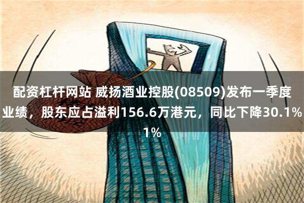 配资杠杆网站 威扬酒业控股(08509)发布一季度业绩，股东应占溢利156.6万港元，同比下降30.1%