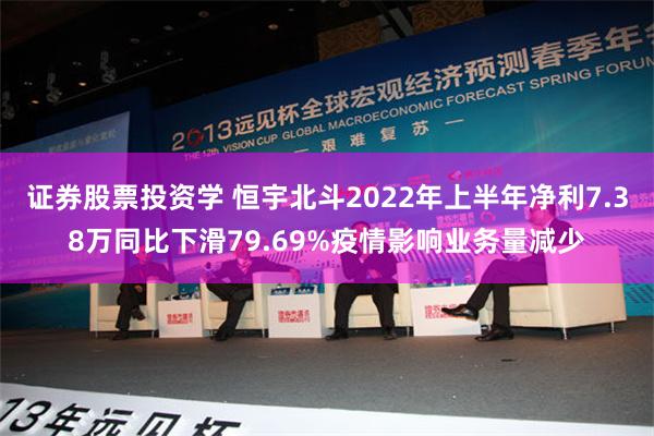 证券股票投资学 恒宇北斗2022年上半年净利7.38万同比下滑79.69%疫情影响业务量减少