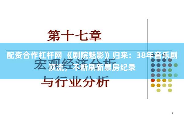 配资合作杠杆网 《剧院魅影》归来：38年音乐剧顶流，不断刷新票房纪录