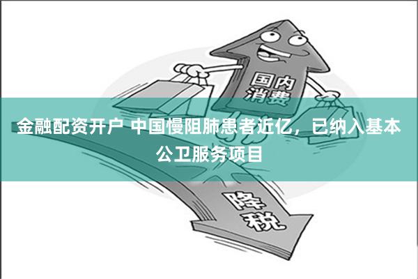 金融配资开户 中国慢阻肺患者近亿，已纳入基本公卫服务项目