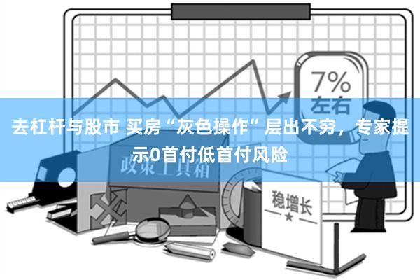去杠杆与股市 买房“灰色操作”层出不穷，专家提示0首付低首付风险
