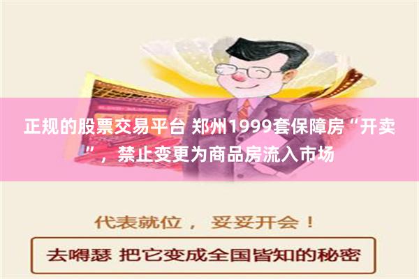 正规的股票交易平台 郑州1999套保障房“开卖”，禁止变更为商品房流入市场