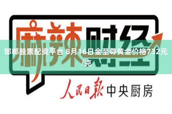 邯郸股票配资平台 8月16日金至尊黄金价格732元/克
