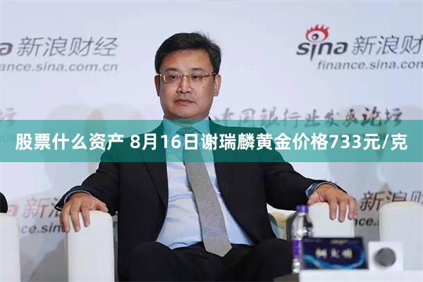 股票什么资产 8月16日谢瑞麟黄金价格733元/克