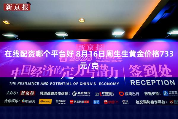 在线配资哪个平台好 8月16日周生生黄金价格733元/克