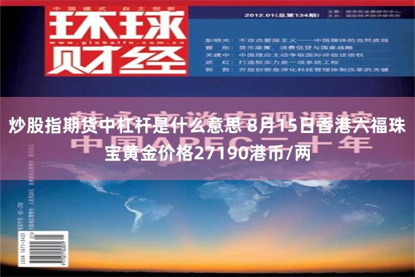 炒股指期货中杠杆是什么意思 8月15日香港六福珠宝黄金价格27190港币/两