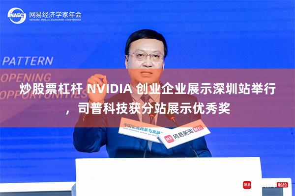 炒股票杠杆 NVIDIA 创业企业展示深圳站举行，司普科技获分站展示优秀奖