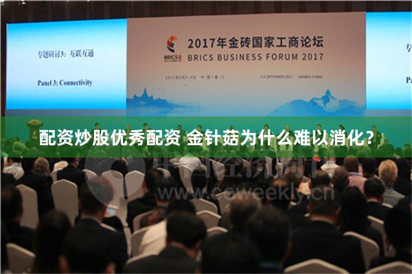 配资炒股优秀配资 金针菇为什么难以消化？