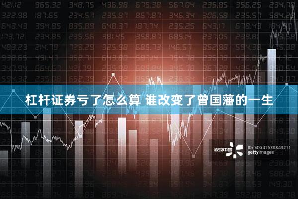 杠杆证券亏了怎么算 谁改变了曾国藩的一生