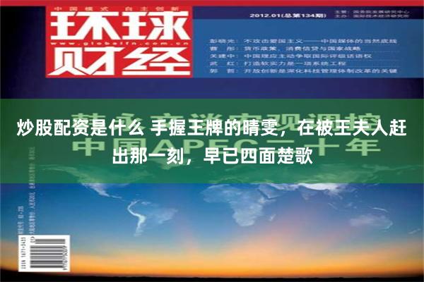 炒股配资是什么 手握王牌的晴雯，在被王夫人赶出那一刻，早已四面楚歌