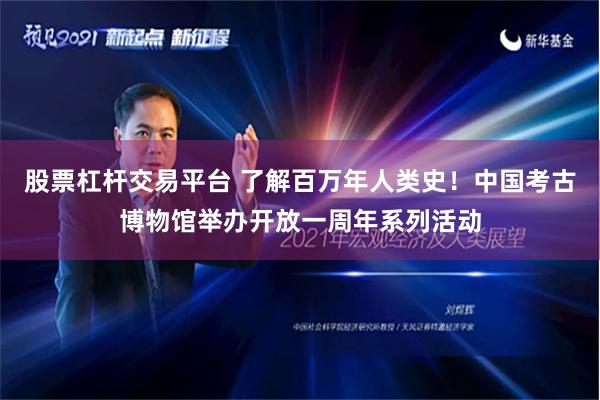 股票杠杆交易平台 了解百万年人类史！中国考古博物馆举办开放一周年系列活动
