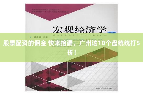 股票配资的佣金 快来捡漏，广州这10个盘统统打5折！