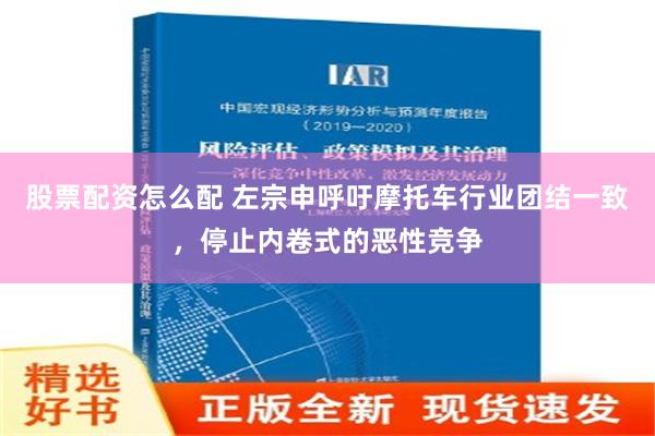 股票配资怎么配 左宗申呼吁摩托车行业团结一致，停止内卷式的恶性竞争