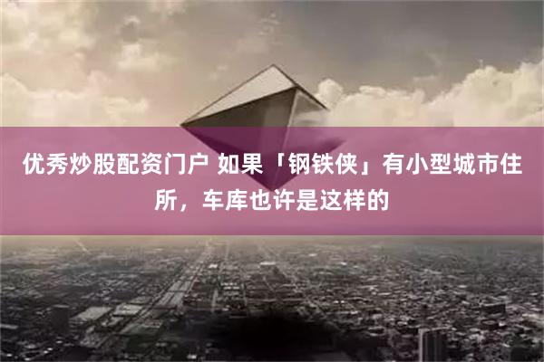 优秀炒股配资门户 如果「钢铁侠」有小型城市住所，车库也许是这样的
