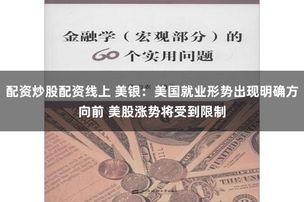 配资炒股配资线上 美银：美国就业形势出现明确方向前 美股涨势将受到限制