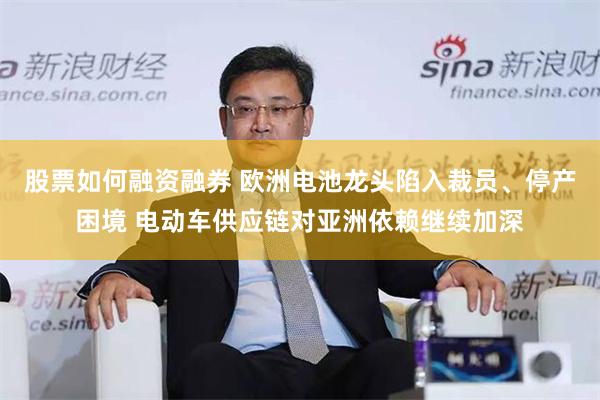 股票如何融资融券 欧洲电池龙头陷入裁员、停产困境 电动车供应链对亚洲依赖继续加深
