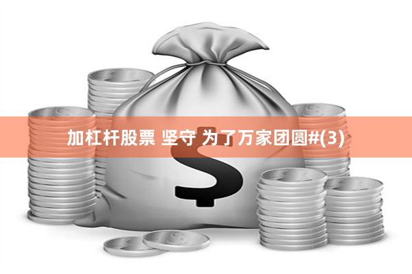 加杠杆股票 坚守 为了万家团圆#(3)